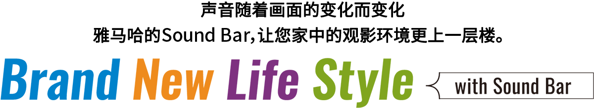 Brand New Life Style 音が変わると、映像も変わる。-ヤマハのサウンドバーが、あなたの家のTV環境を劇的に進化させる。 - with Sound Bar