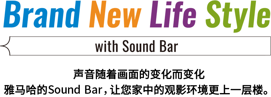 Brand New Life Style 音が変わると、映像も変わる。-ヤマハのサウンドバーが、あなたの家のTV環境を劇的に進化させる。 - with Sound Bar